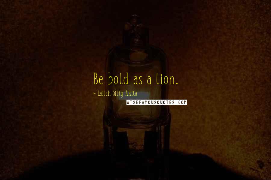 Lailah Gifty Akita Quotes: Be bold as a lion.