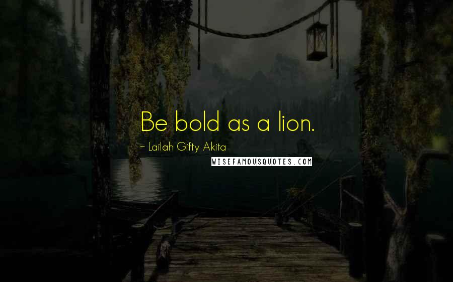 Lailah Gifty Akita Quotes: Be bold as a lion.