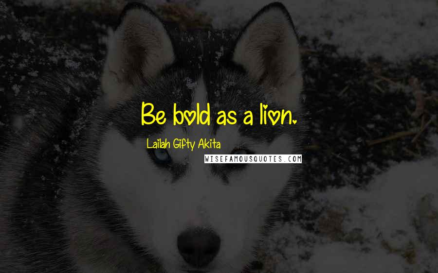 Lailah Gifty Akita Quotes: Be bold as a lion.