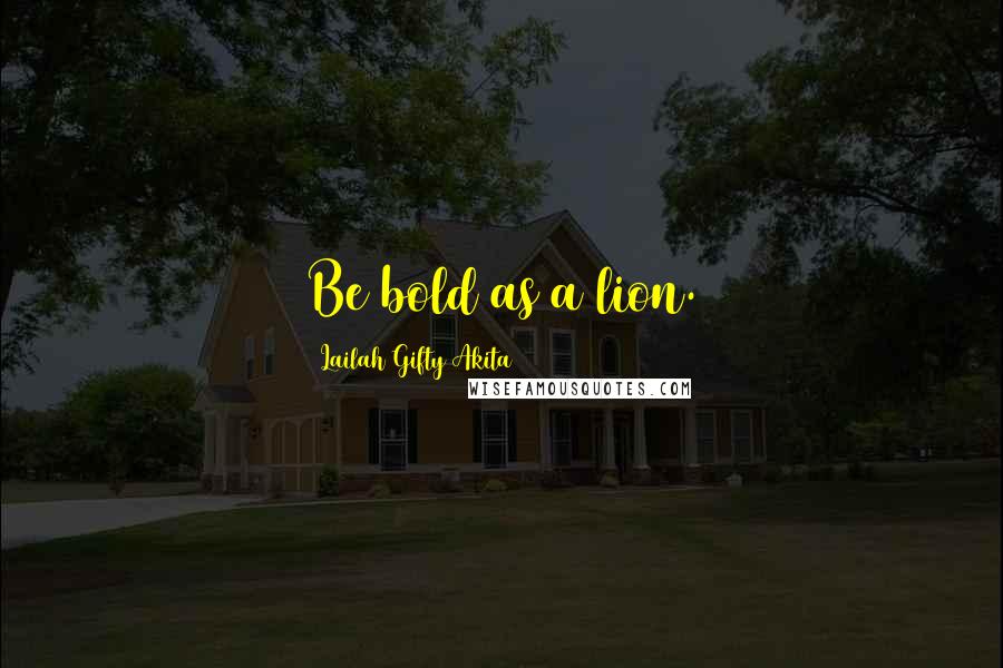 Lailah Gifty Akita Quotes: Be bold as a lion.