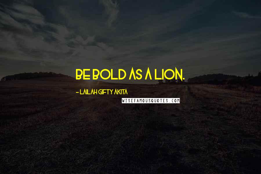 Lailah Gifty Akita Quotes: Be bold as a lion.