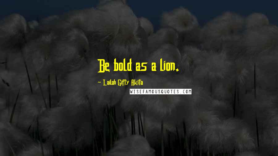 Lailah Gifty Akita Quotes: Be bold as a lion.