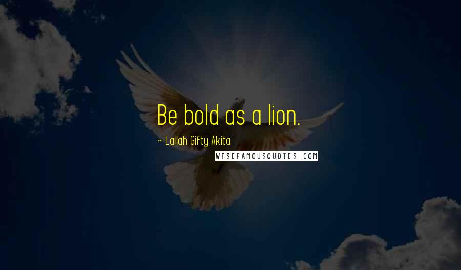 Lailah Gifty Akita Quotes: Be bold as a lion.