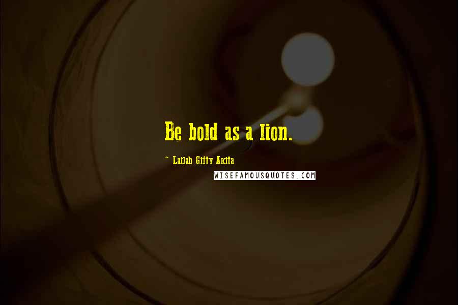 Lailah Gifty Akita Quotes: Be bold as a lion.