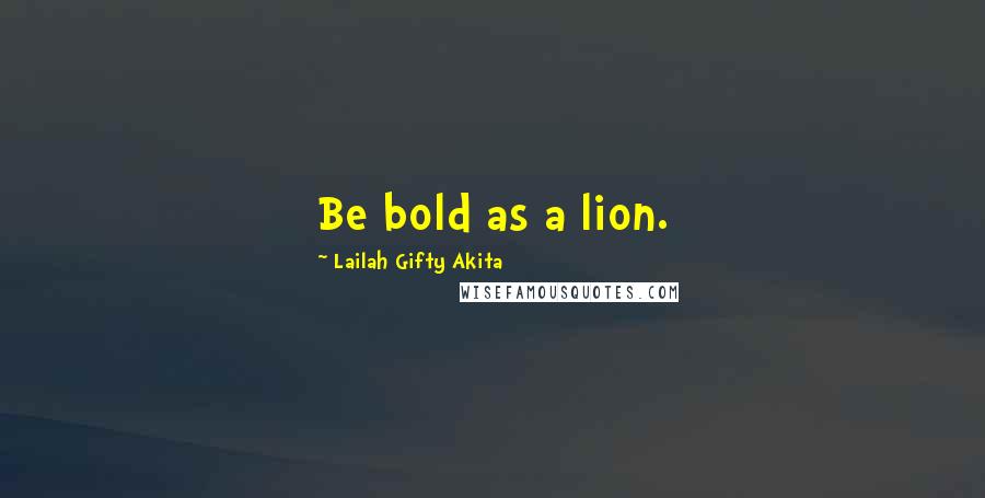 Lailah Gifty Akita Quotes: Be bold as a lion.