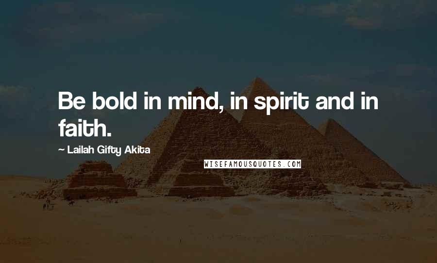 Lailah Gifty Akita Quotes: Be bold in mind, in spirit and in faith.
