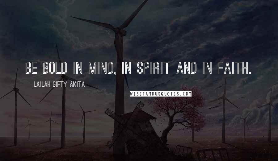 Lailah Gifty Akita Quotes: Be bold in mind, in spirit and in faith.