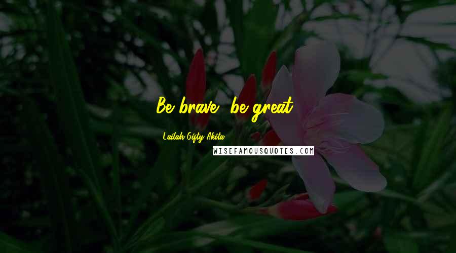 Lailah Gifty Akita Quotes: Be brave, be great!