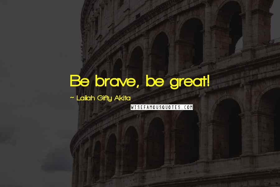 Lailah Gifty Akita Quotes: Be brave, be great!