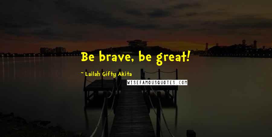 Lailah Gifty Akita Quotes: Be brave, be great!