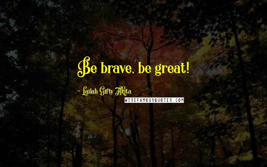 Lailah Gifty Akita Quotes: Be brave, be great!