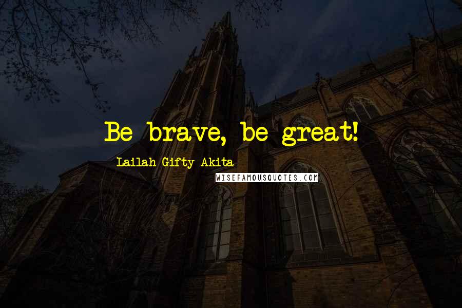 Lailah Gifty Akita Quotes: Be brave, be great!