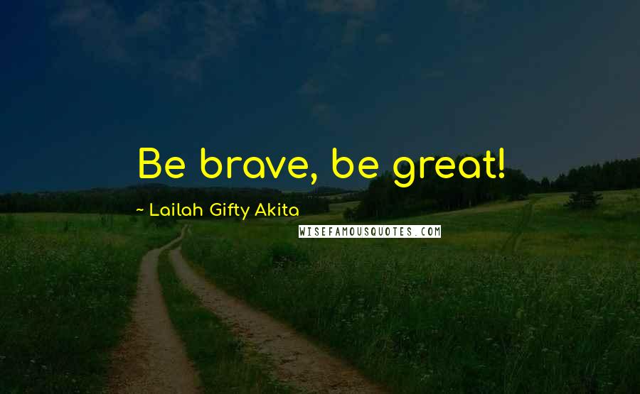 Lailah Gifty Akita Quotes: Be brave, be great!