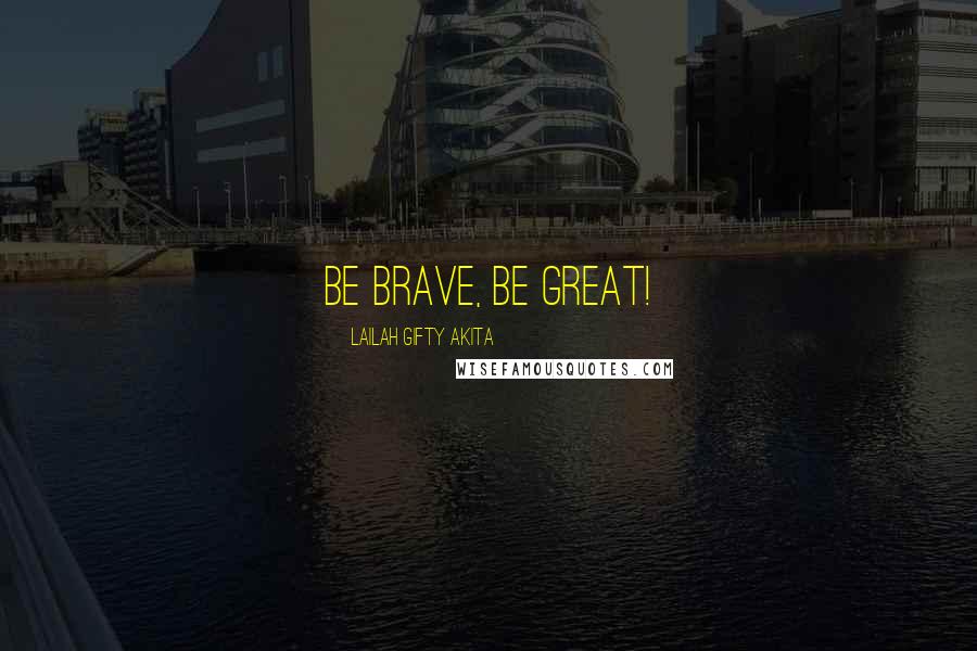 Lailah Gifty Akita Quotes: Be brave, be great!