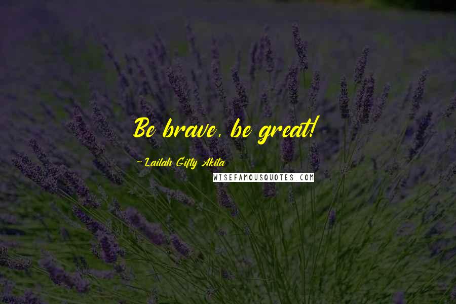 Lailah Gifty Akita Quotes: Be brave, be great!
