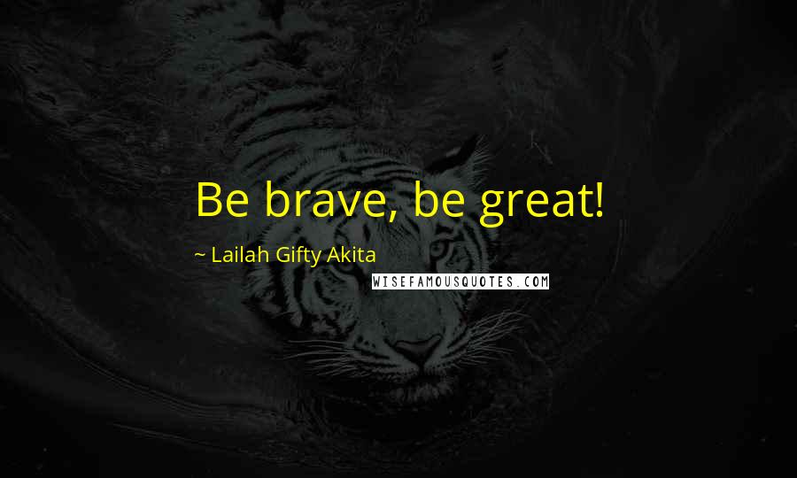 Lailah Gifty Akita Quotes: Be brave, be great!