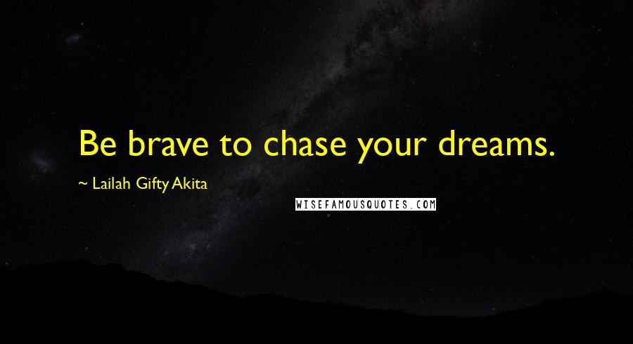 Lailah Gifty Akita Quotes: Be brave to chase your dreams.