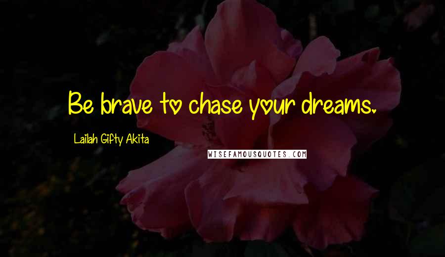 Lailah Gifty Akita Quotes: Be brave to chase your dreams.