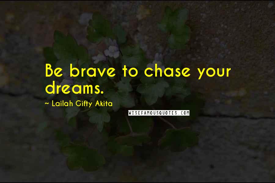 Lailah Gifty Akita Quotes: Be brave to chase your dreams.