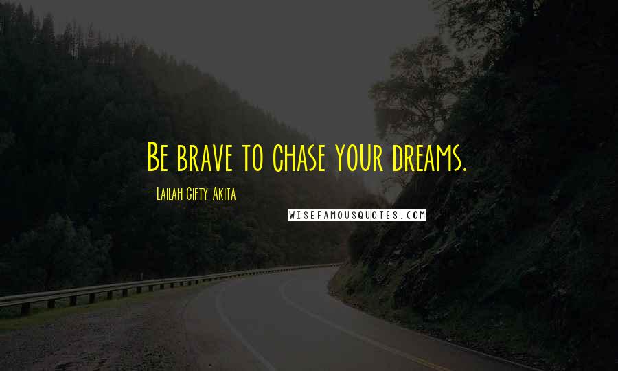 Lailah Gifty Akita Quotes: Be brave to chase your dreams.