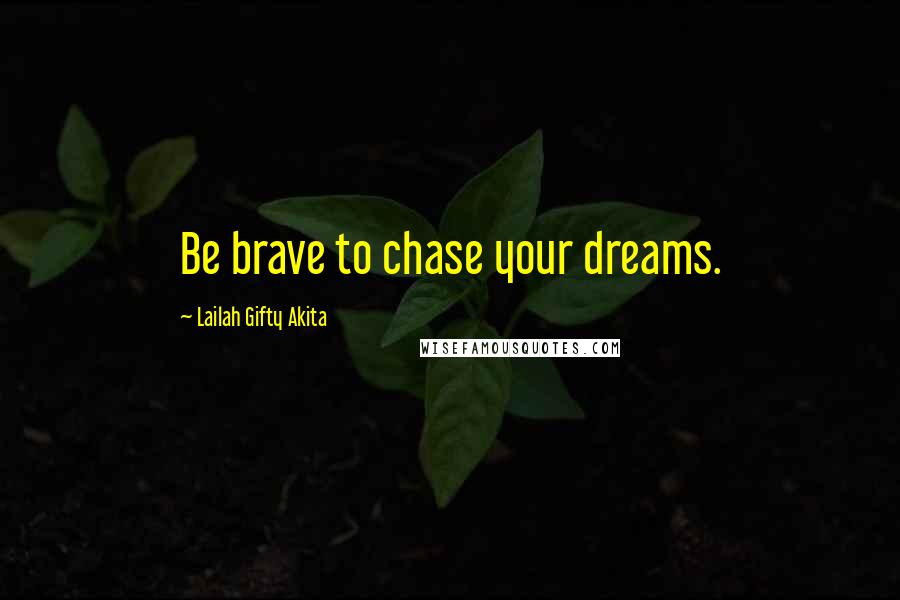 Lailah Gifty Akita Quotes: Be brave to chase your dreams.