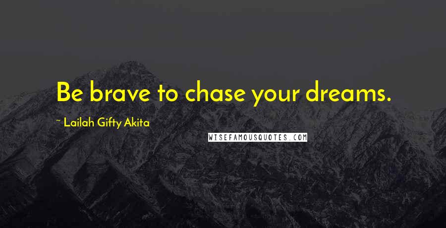 Lailah Gifty Akita Quotes: Be brave to chase your dreams.