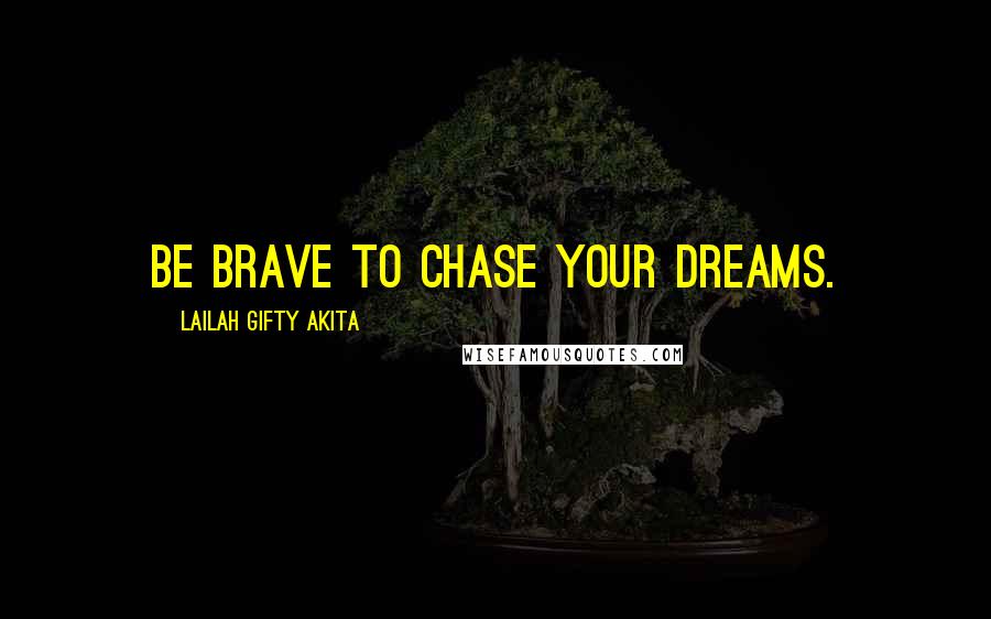 Lailah Gifty Akita Quotes: Be brave to chase your dreams.