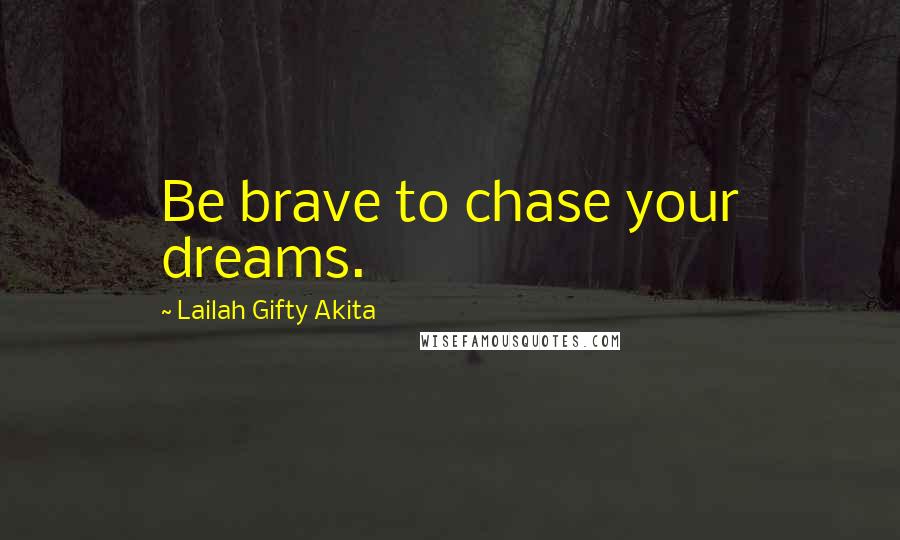 Lailah Gifty Akita Quotes: Be brave to chase your dreams.