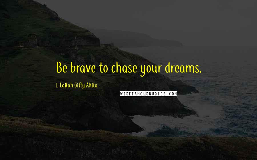 Lailah Gifty Akita Quotes: Be brave to chase your dreams.