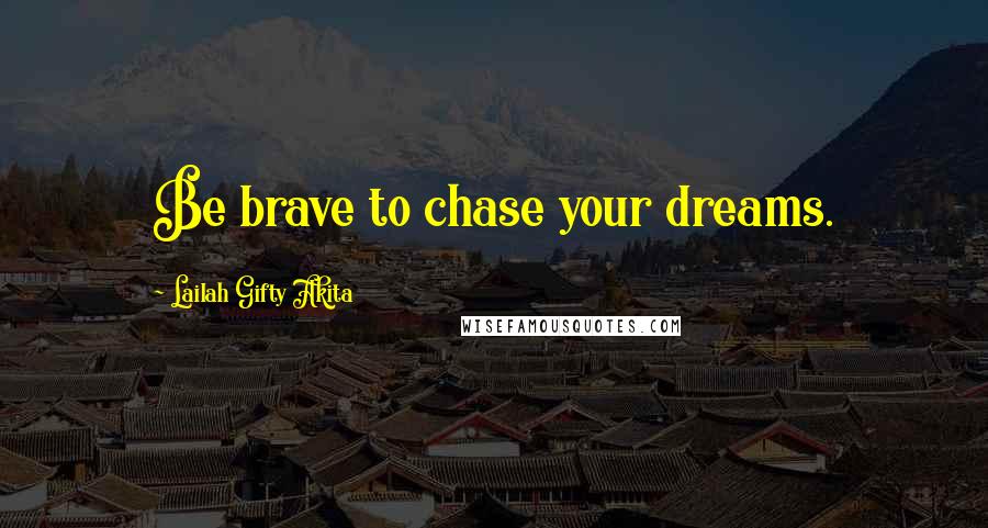 Lailah Gifty Akita Quotes: Be brave to chase your dreams.
