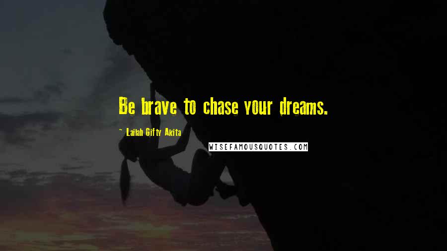 Lailah Gifty Akita Quotes: Be brave to chase your dreams.