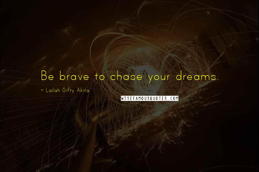 Lailah Gifty Akita Quotes: Be brave to chase your dreams.