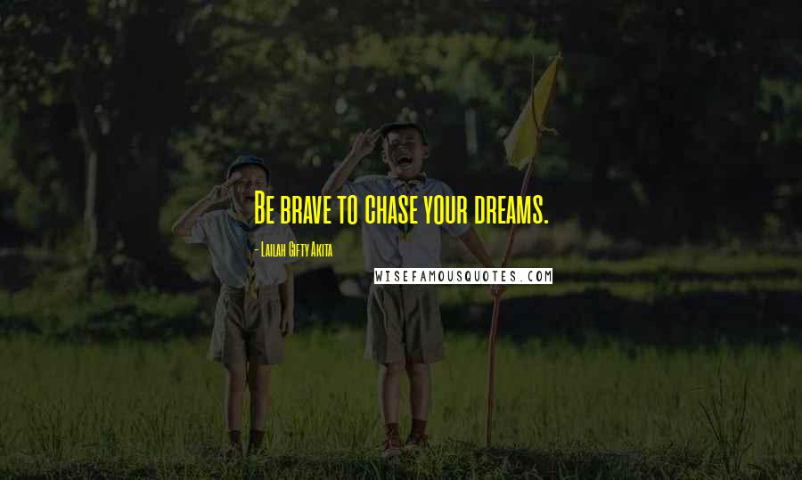 Lailah Gifty Akita Quotes: Be brave to chase your dreams.