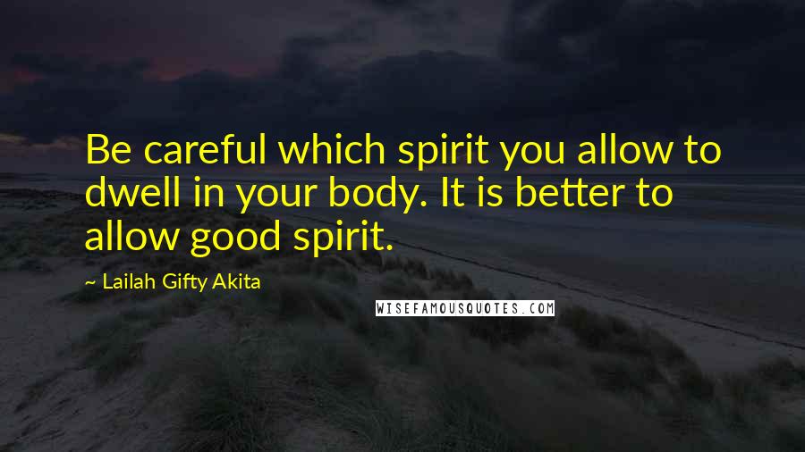 Lailah Gifty Akita Quotes: Be careful which spirit you allow to dwell in your body. It is better to allow good spirit.