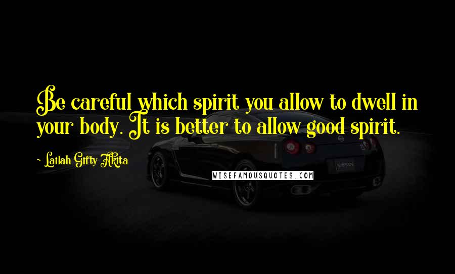 Lailah Gifty Akita Quotes: Be careful which spirit you allow to dwell in your body. It is better to allow good spirit.