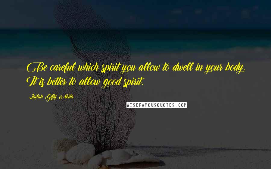 Lailah Gifty Akita Quotes: Be careful which spirit you allow to dwell in your body. It is better to allow good spirit.