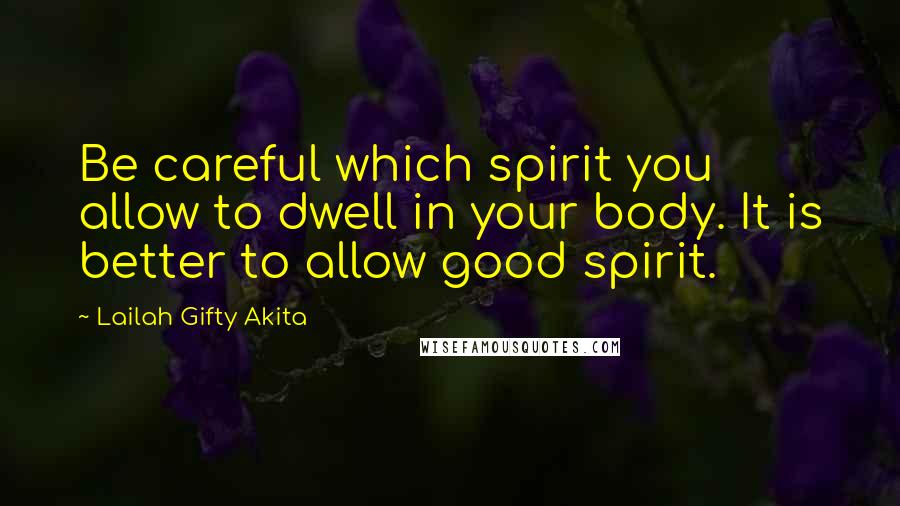 Lailah Gifty Akita Quotes: Be careful which spirit you allow to dwell in your body. It is better to allow good spirit.