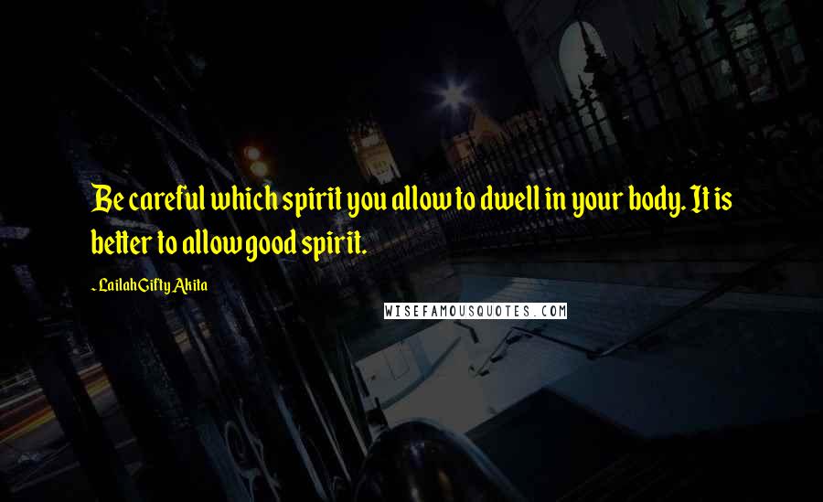 Lailah Gifty Akita Quotes: Be careful which spirit you allow to dwell in your body. It is better to allow good spirit.