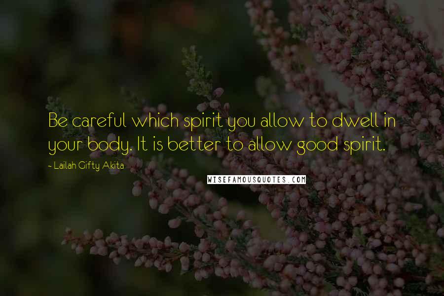 Lailah Gifty Akita Quotes: Be careful which spirit you allow to dwell in your body. It is better to allow good spirit.