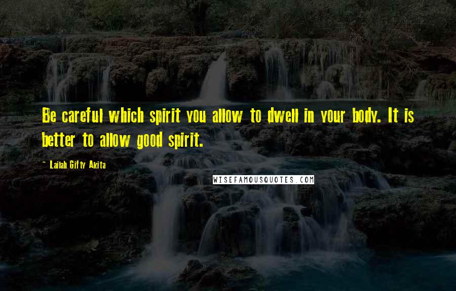 Lailah Gifty Akita Quotes: Be careful which spirit you allow to dwell in your body. It is better to allow good spirit.