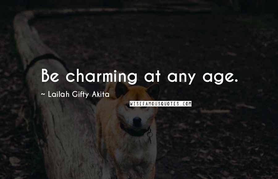 Lailah Gifty Akita Quotes: Be charming at any age.