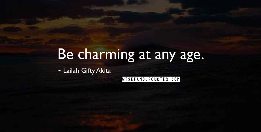 Lailah Gifty Akita Quotes: Be charming at any age.