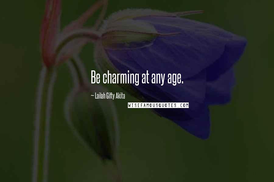 Lailah Gifty Akita Quotes: Be charming at any age.