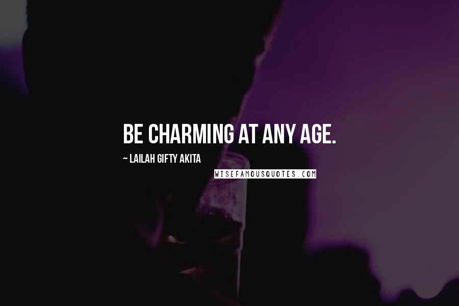 Lailah Gifty Akita Quotes: Be charming at any age.