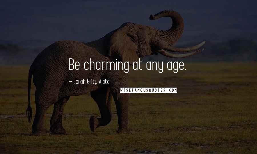 Lailah Gifty Akita Quotes: Be charming at any age.