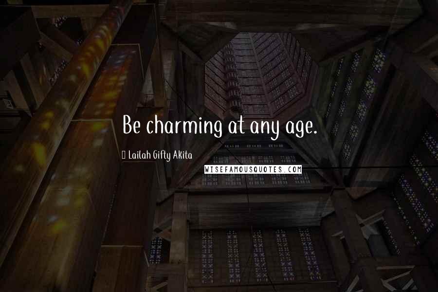 Lailah Gifty Akita Quotes: Be charming at any age.