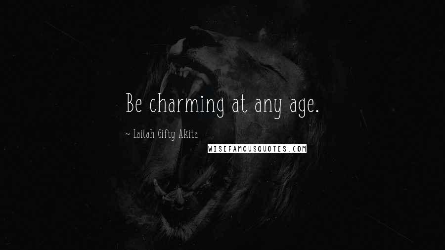 Lailah Gifty Akita Quotes: Be charming at any age.