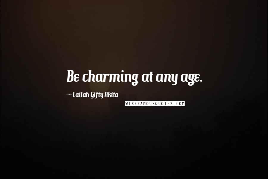 Lailah Gifty Akita Quotes: Be charming at any age.