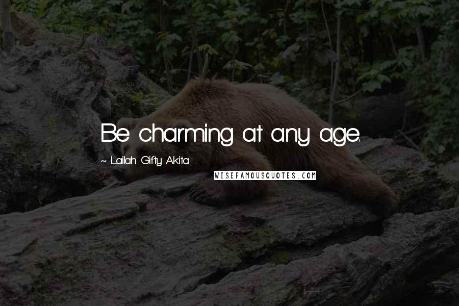 Lailah Gifty Akita Quotes: Be charming at any age.