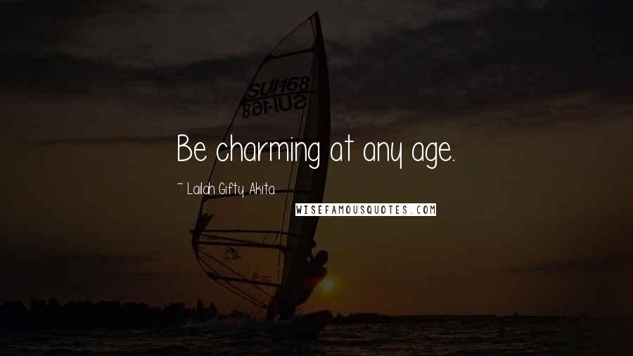 Lailah Gifty Akita Quotes: Be charming at any age.